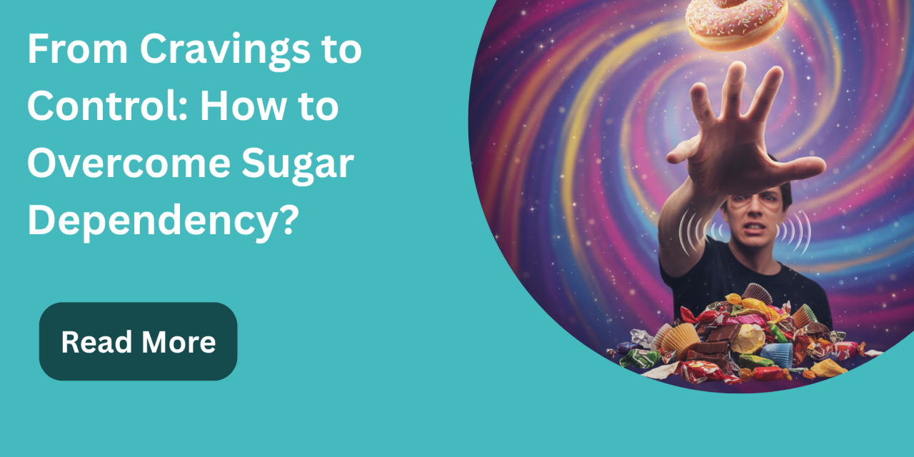 From Cravings to Control: How to Overcome Sugar Dependency?