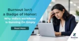 Burnout isn't a badge of honor: why India's workforce is running on empty