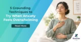 5 Grounding Techniques to Try When Anxiety Feels Overwhelming